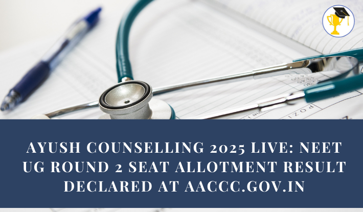 AYUSH Counselling 2025 Live: NEET UG Round 2 Seat Allotment Result Declared at aaccc.gov.in